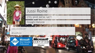 Jussi Roine
CTO, MVP, MCM, MCT
Onsight Helsinki
www.jussiroine.com
@JussiRoine
 