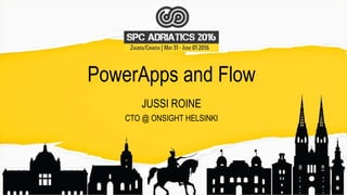 PowerApps and Flow
JUSSI ROINE
CTO @ ONSIGHT HELSINKI
 