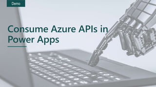 Demo
Consume Azure APIs in
Power Apps