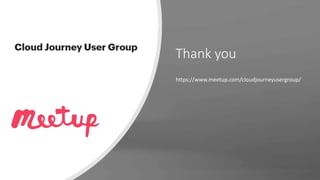 Thank you
https://www.meetup.com/cloudjourneyusergroup/
 