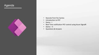 Agenda
• Keynote from Rui Santos
• Introduction to PCF
• Demo - I
• Real Time notification PCF control using Azure SignalR
• Demo – II
• Questions & Answers
 