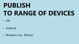 PUBLISH
TO RANGE OF DEVICES
• iOS
• Android
• Windows (inc. Phone)
 