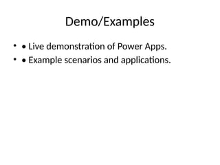 Demo/Examples
• • Live demonstration of Power Apps.
• • Example scenarios and applications.
 