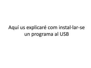 Aquí us explicaré com instal·lar-se
un programa al USB

 