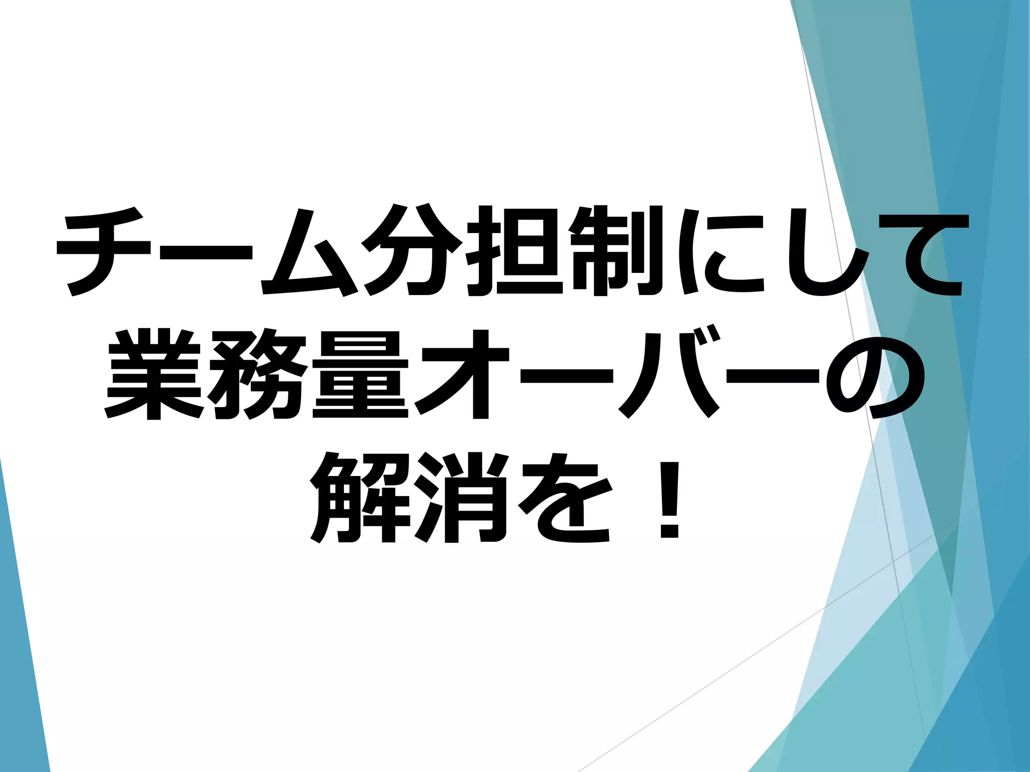 チーム分担制にして
業務量オーバーの
解消を！
 