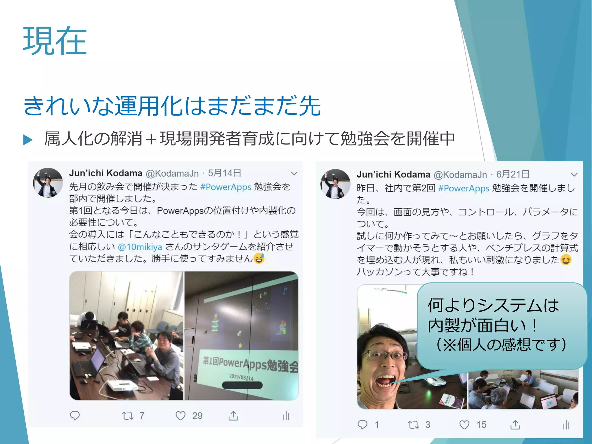 現在
きれいな運用化はまだまだ先
 属人化の解消＋現場開発者育成に向けて勉強会を開催中
何よりシステムは
内製が面白い！
（※個人の感想です）
 