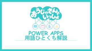 POWER APPS
用語ひとくち解説
 