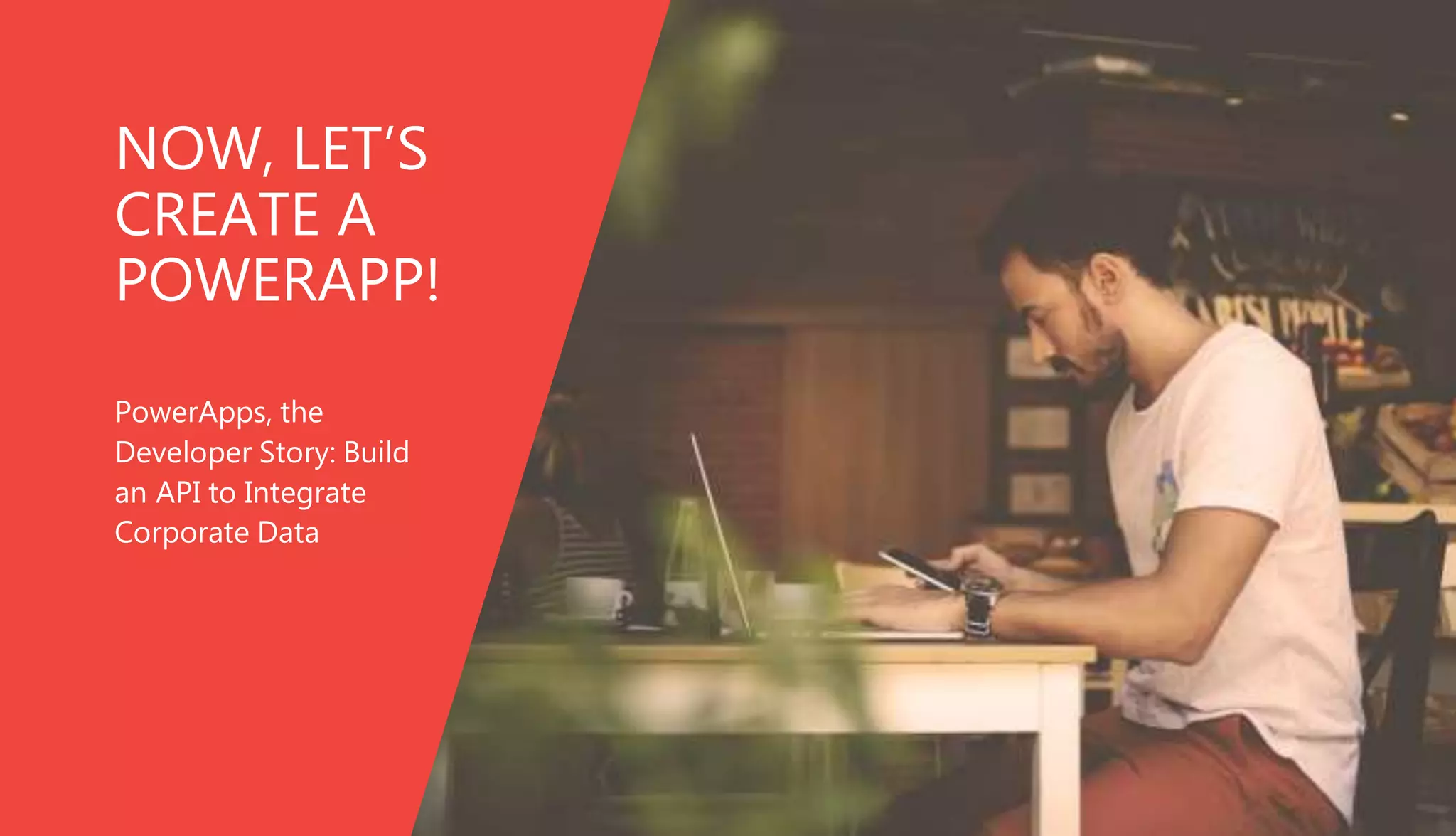 NOW, LET’S
CREATE A
POWERAPP!
PowerApps, the
Developer Story: Build
an API to Integrate
Corporate Data
 