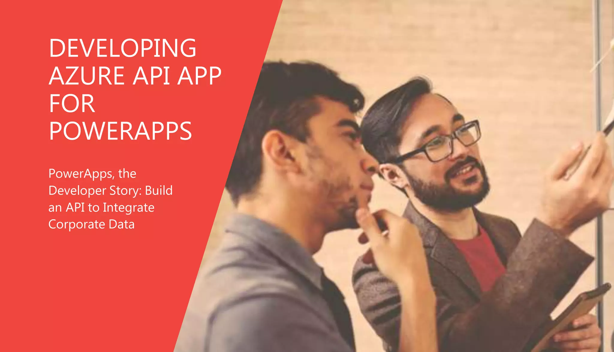 DEVELOPING
AZURE API APP
FOR
POWERAPPS
PowerApps, the
Developer Story: Build
an API to Integrate
Corporate Data
 