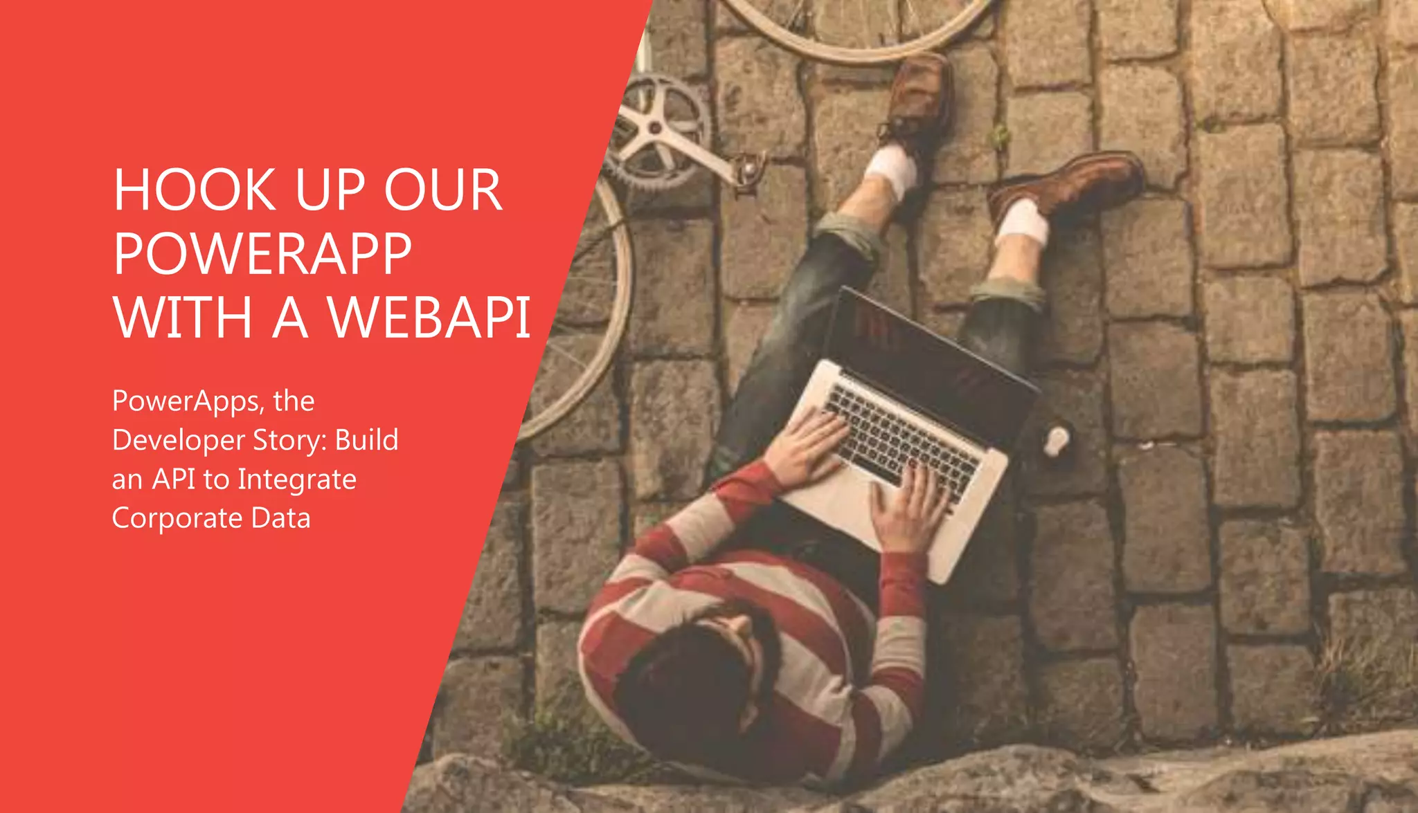 HOOK UP OUR
POWERAPP
WITH A WEBAPI
PowerApps, the
Developer Story: Build
an API to Integrate
Corporate Data
 