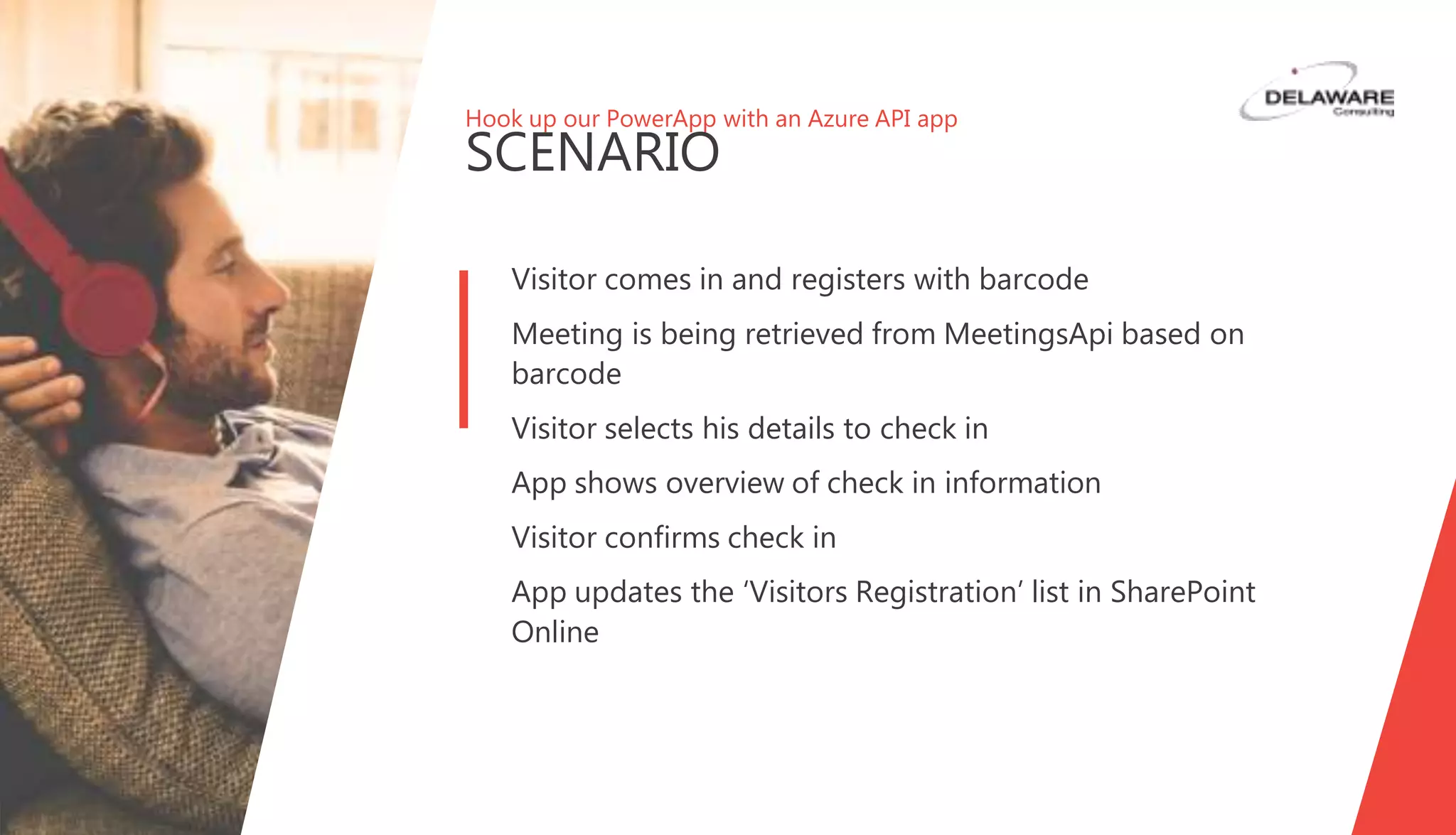 Hook up our PowerApp with an Azure API app
SCENARIO
Visitor comes in and registers with barcode
Meeting is being retrieved from MeetingsApi based on
barcode
Visitor selects his details to check in
App shows overview of check in information
Visitor confirms check in
App updates the ‘Visitors Registration’ list in SharePoint
Online
 