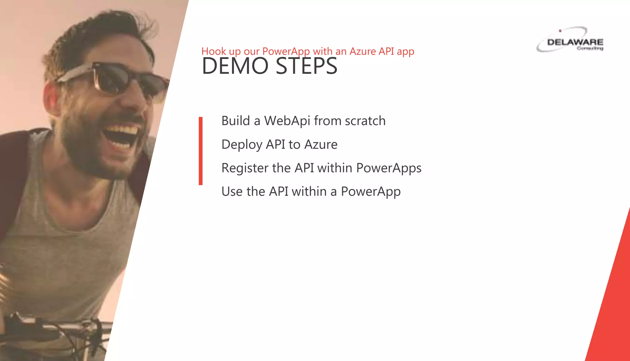 Hook up our PowerApp with an Azure API app
DEMO STEPS
Build a WebApi from scratch
Deploy API to Azure
Register the API within PowerApps
Use the API within a PowerApp
 