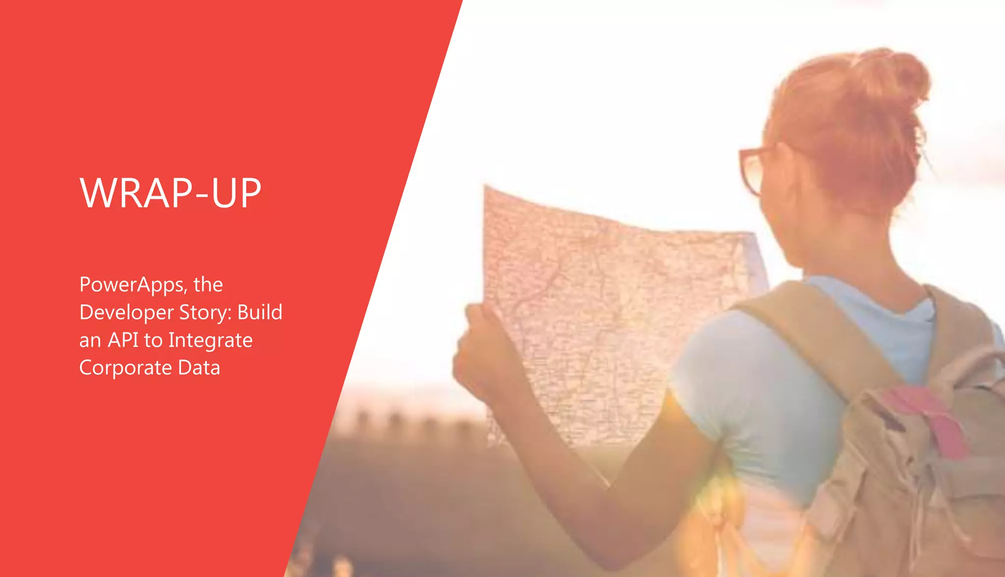 WRAP-UP
PowerApps, the
Developer Story: Build
an API to Integrate
Corporate Data
 