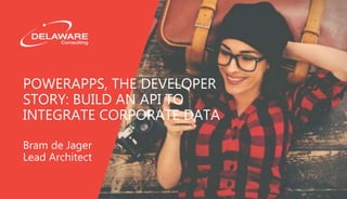 POWERAPPS, THE DEVELOPER STORY:
BUILD AN API TO INTEGRATE
CORPORATE DATA
Bram de Jager
Lead Architect
 