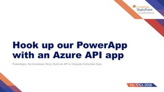 Hook up our PowerApp
with an Azure API app
PowerApps, the Developer Story: Build an API to Integrate Corporate Data
 