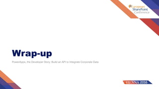 Wrap-up
PowerApps, the Developer Story: Build an API to Integrate Corporate Data
 