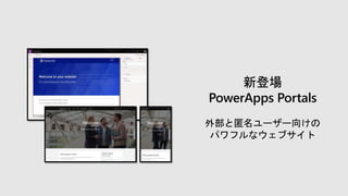 新登場
PowerApps Portals
外部と匿名ユーザー向けの
パワフルなウェブサイト
 