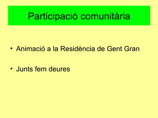 Participació comunitària
• Animació a la Residència de Gent Gran
• Junts fem deures
 