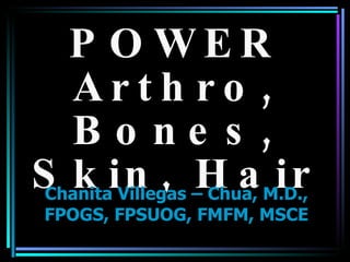 POWER Arthro, Bones, Skin, Hair Chanita Villegas – Chua, M.D., FPOGS, FPSUOG, FMFM, MSCE 