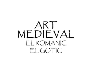 ART
MEDIEVAL
 EL ROMÀNIC
  EL GÒTIC
 