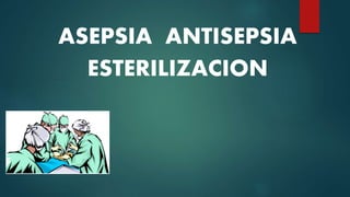 ASEPSIA ANTISEPSIA
ESTERILIZACION
 