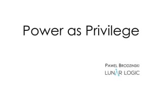 Power as Privilege
PAWEL BRODZINSKI
 