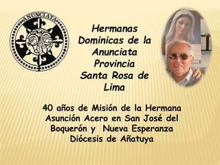 40 años de Misión de la Hermana
Asunción Acero en San José del
Boquerón y Nueva Esperanza
Diócesis de Añatuya
Hermanas
Dominicas de la
Anunciata
Provincia
Santa Rosa de
Lima
 