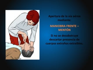 Apertura de la vía aérea
mediante:
MANIOBRA FRENTE –
MENTÓN
Si no se desobstruye
descartar presencia de
cuerpos extraños extraíbles.
 