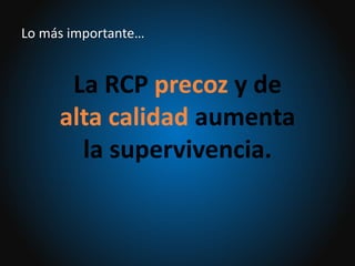La RCP precoz y de
alta calidad aumenta
la supervivencia.
Lo más importante…
 