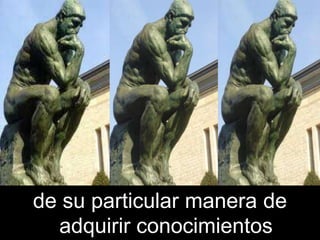 de su particular manera de
  adquirir conocimientos
 