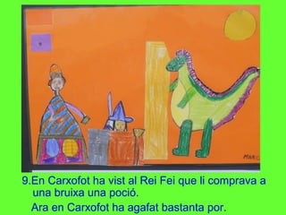 9.En Carxofot ha vist al Rei Fei que li comprava a
una bruixa una poció.
Ara en Carxofot ha agafat bastanta por.
 