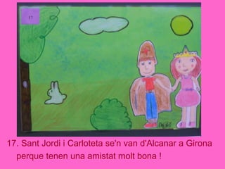 17. Sant Jordi i Carloteta se'n van d'Alcanar a Girona
perque tenen una amistat molt bona !
 