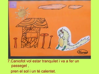 7.Carxofot vol estar tranquilet i va a fer un
passeget ,
pren el sol i un té calentet.
 
