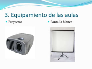 3. Equipamiento de las aulas
 Proyector      Pantalla blanca
 