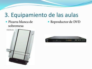 3. Equipamiento de las aulas
 Pizarra blanca de    Reproductor de DVD
 sobremesa
 