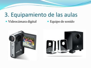 3. Equipamiento de las aulas
 Videocámara digital    Equipo de sonido
 