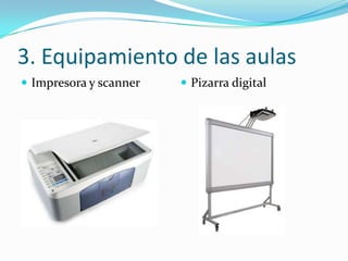 3. Equipamiento de las aulas
 Impresora y scanner    Pizarra digital
 