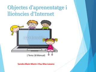 Objectes d'aprenentatge i
llicències d‘Internet
( Tema 18 Manual)
Sandra Blain Marin i Pau Mas Lozano
 