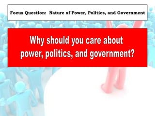 Focus Question: Nature of Power, Politics, and Government
 
