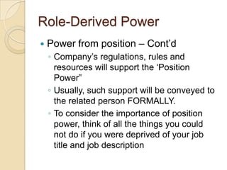 Role-Derived Power


Power from position – Cont’d
◦ Company’s regulations, rules and
resources will support the ‘Position...
