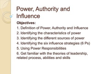 Power, Authority and
Influence
Objectives:
1. Definition of Power, Authority and Influence
2. Identifying the characterist...