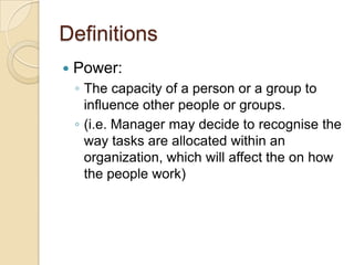 Definitions


Power:
◦ The capacity of a person or a group to
influence other people or groups.
◦ (i.e. Manager may decid...