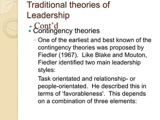 Traditional theories of
Leadership
- Cont’d


Contingency theories

◦ One of the earliest and best known of the
contingen...