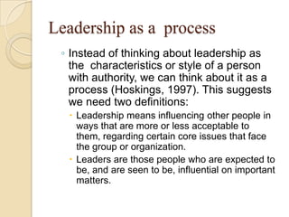 Leadership as a process
◦ Instead of thinking about leadership as
the characteristics or style of a person
with authority,...