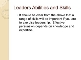 Leaders Abilities and Skills
◦ It should be clear from the above that a
range of skills will be important if you are
to ex...