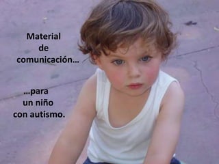 Material
    de
comunicación…
                AUTISMO
  …para
  un niño
con autismo.
 