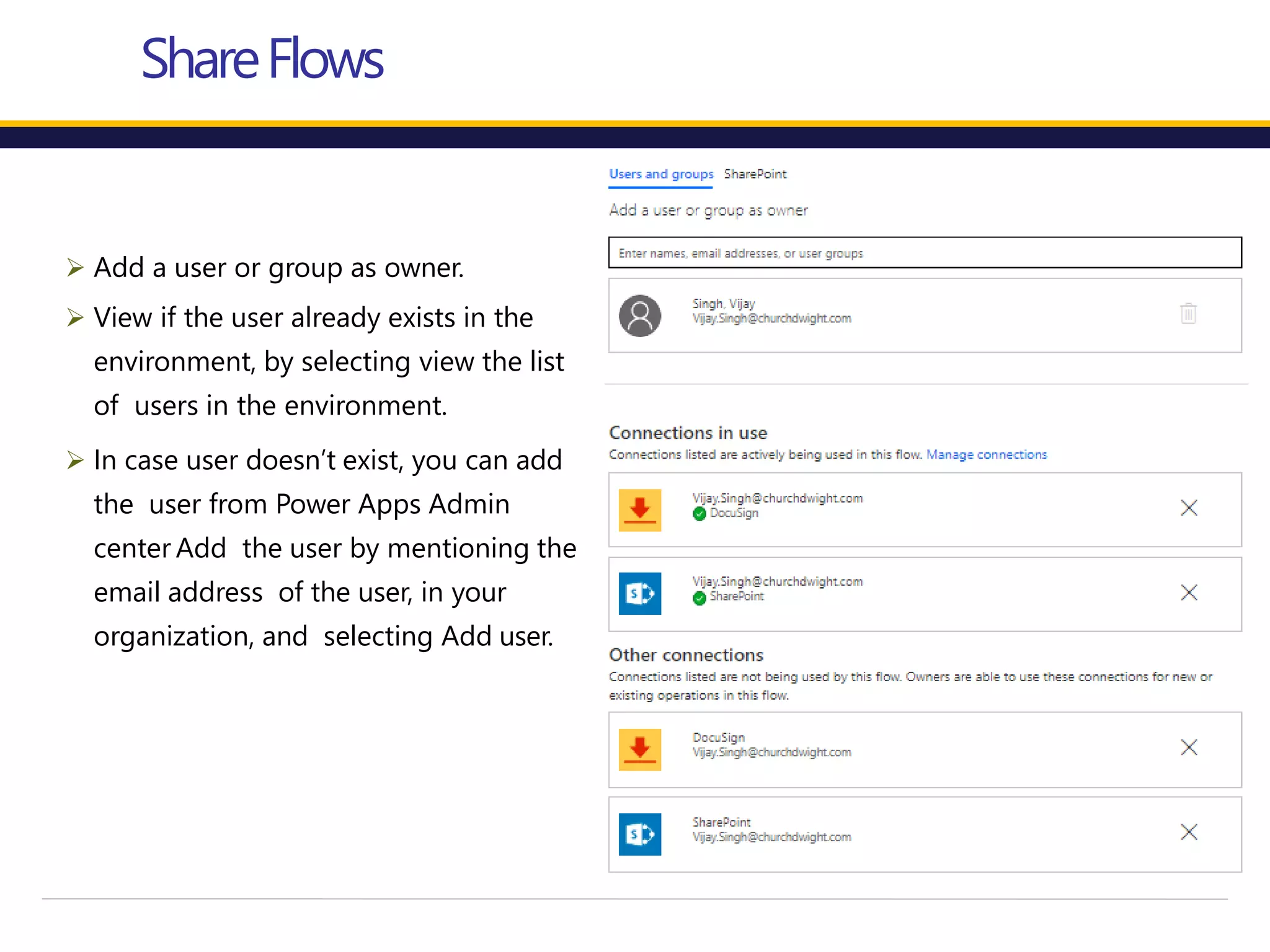  Add a user or group as owner.
 View if the user already exists in the
environment, by selecting view the list
of users in the environment.
 In case user doesn’t exist, you can add
the user from Power Apps Admin
center Add the user by mentioning the
email address of the user, in your
organization, and selecting Add user.
ShareFlows
 