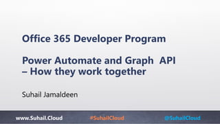 www.Suhail.Cloud #SuhailCloud @SuhailCloud
Office 365 Developer Program
Power Automate and Graph API
– How they work together
Suhail Jamaldeen
 