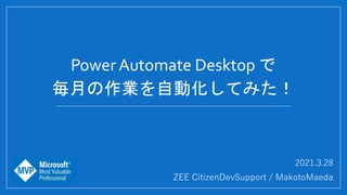 2021.3.28
ZEE CitizenDevSupport / MakotoMaeda
Power Automate Desktop で
毎月の作業を自動化してみた！
 