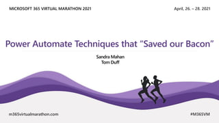 April, 26. – 28. 2021
MICROSOFT 365 VIRTUAL MARATHON 2021
m365virtualmarathon.com #M365VM
Power Automate Techniques that “Saved our Bacon”
Sandra Mahan
Tom Duff
 